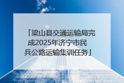 梁山县交通运输局完成2025年济宁市民兵公路运输集训任务