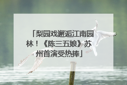 梨园戏邂逅江南园林！《陈三五娘》苏州首演受热捧