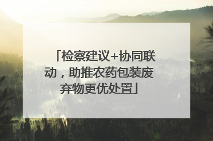 检察建议+协同联动，助推农药包装废弃物更优处置