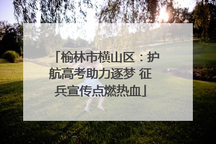 榆林市横山区：护航高考助力逐梦 征兵宣传点燃热血