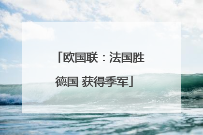 欧国联：法国胜德国 获得季军