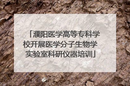 濮阳医学高等专科学校开展医学分子生物学实验室科研仪器培训