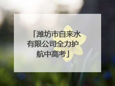 潍坊市自来水有限公司全力护航中高考