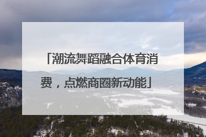 潮流舞蹈融合体育消费，点燃商圈新动能