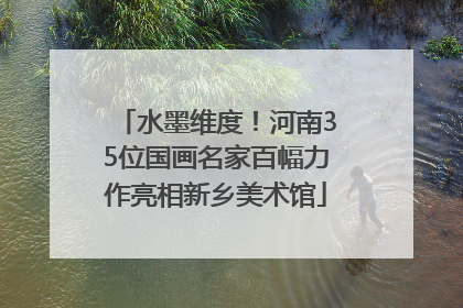 水墨维度！河南35位国画名家百幅力作亮相新乡美术馆