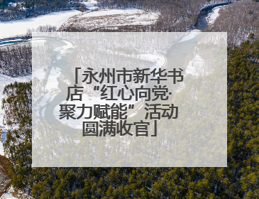 永州市新华书店“红心向党·聚力赋能”活动圆满收官