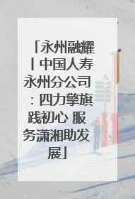 永州融耀丨中国人寿永州分公司：四力擎旗践初心 服务潇湘助发展