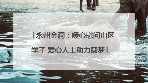 永州金洞：暖心慰问山区学子 爱心人士助力圆梦