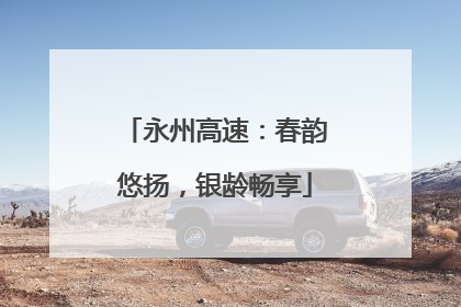 永州高速：春韵悠扬，银龄畅享