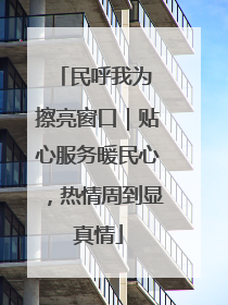 民呼我为 擦亮窗口｜贴心服务暖民心，热情周到显真情