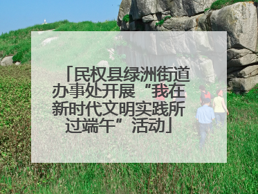 民权县绿洲街道办事处开展“我在新时代文明实践所过端午”活动