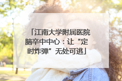 江南大学附属医院脑卒中中心：让“定时炸弹”无处可逃