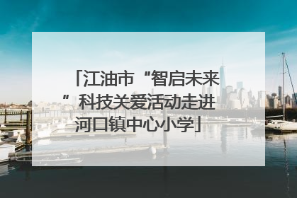 江油市“智启未来”科技关爱活动走进河口镇中心小学