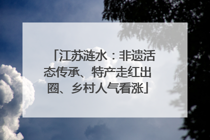 江苏涟水：非遗活态传承、特产走红出圈、乡村人气看涨