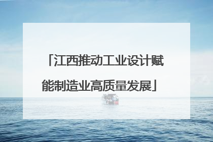 江西推动工业设计赋能制造业高质量发展