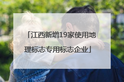 江西新增19家使用地理标志专用标志企业