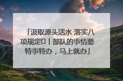 汲取源头活水 落实八项规定⑪丨部队的事情要特事特办，马上就办