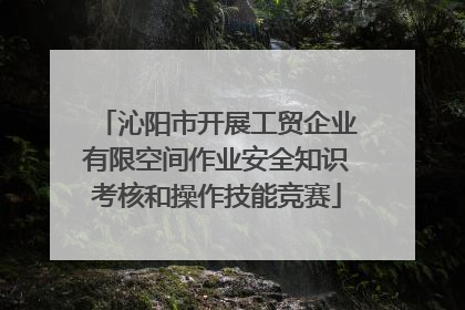 沁阳市开展工贸企业有限空间作业安全知识考核和操作技能竞赛