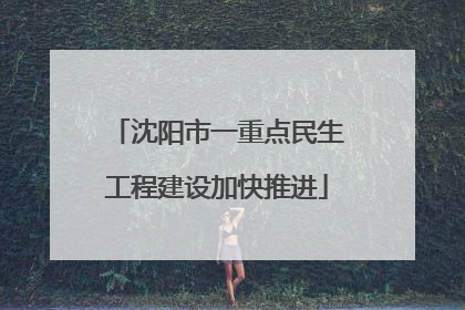 沈阳市一重点民生工程建设加快推进