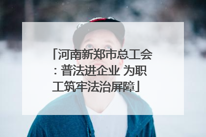 河南新郑市总工会：普法进企业 为职工筑牢法治屏障