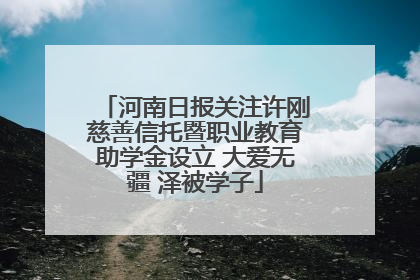 河南日报关注许刚慈善信托暨职业教育助学金设立 大爱无疆 泽被学子
