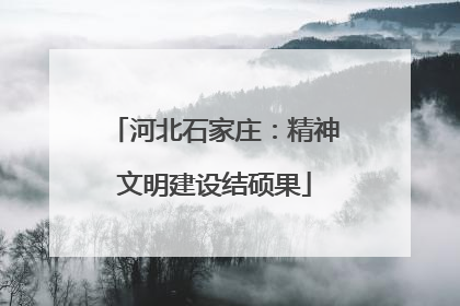 河北石家庄：精神文明建设结硕果