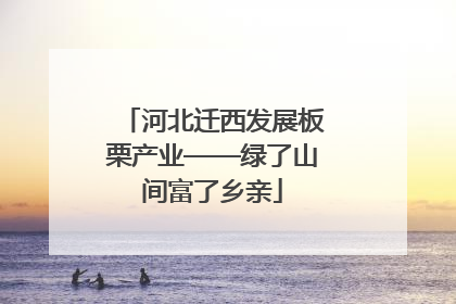 河北迁西发展板栗产业——绿了山间富了乡亲