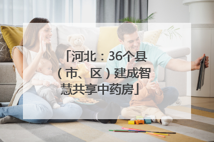 河北：36个县（市、区）建成智慧共享中药房