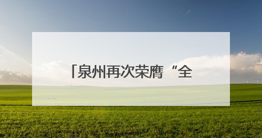 泉州再次荣膺“全国文明城市”称号