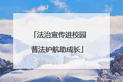 法治宣传进校园 普法护航助成长