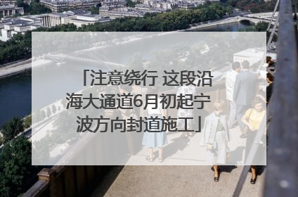 注意绕行 这段沿海大通道6月初起宁波方向封道施工