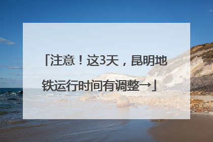 注意！这3天，昆明地铁运行时间有调整→