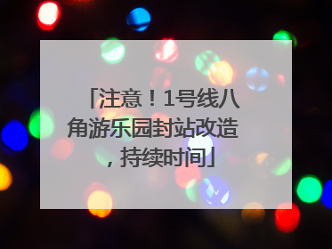 注意！1号线八角游乐园封站改造，持续时间