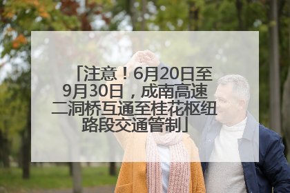 注意！6月20日至9月30日，成南高速二洞桥互通至桂花枢纽路段交通管制