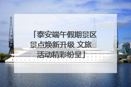 泰安端午假期景区景点焕新升级 文旅活动精彩纷呈