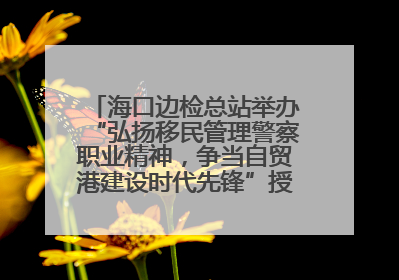 海口边检总站举办“弘扬移民管理警察职业精神，争当自贸港建设时代先锋”授课竞赛和演讲比赛