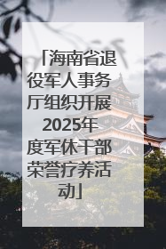 海南省退役军人事务厅组织开展2025年度军休干部荣誉疗养活动