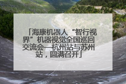 海康机器人“智行视界”机器视觉全国巡回交流会—杭州站与苏州站，圆满召开