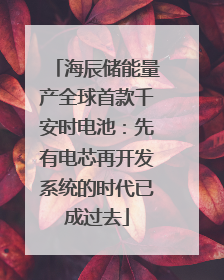 海辰储能量产全球首款千安时电池：先有电芯再开发系统的时代已成过去