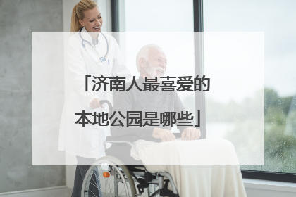 济南人最喜爱的本地公园是哪些