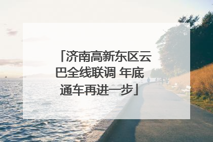 济南高新东区云巴全线联调 年底通车再进一步