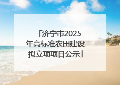 济宁市2025年高标准农田建设拟立项项目公示