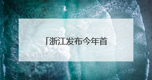 浙江发布今年首个省级洪水预警