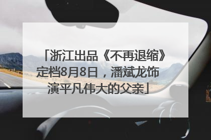 浙江出品《不再退缩》定档8月8日，潘斌龙饰演平凡伟大的父亲