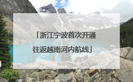 浙江宁波首次开通往返越南河内航线