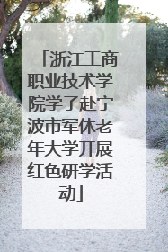 浙江工商职业技术学院学子赴宁波市军休老年大学开展红色研学活动