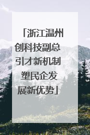 浙江温州创科技副总引才新机制 塑民企发展新优势