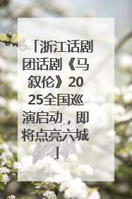浙江话剧团话剧《马叙伦》2025全国巡演启动，即将点亮六城