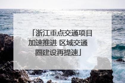 浙江重点交通项目加速推进 区域交通圈建设再提速