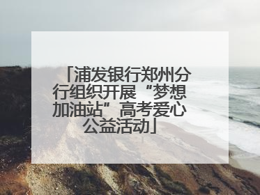 浦发银行郑州分行组织开展“梦想加油站”高考爱心公益活动